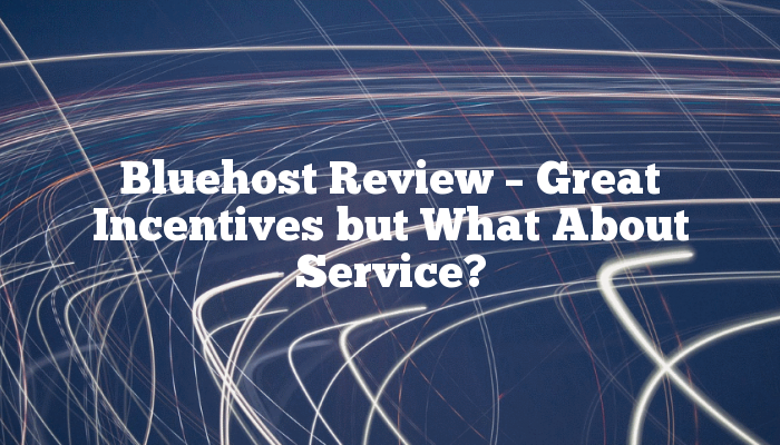 Bluehost Review – Great Incentives but What About Service?